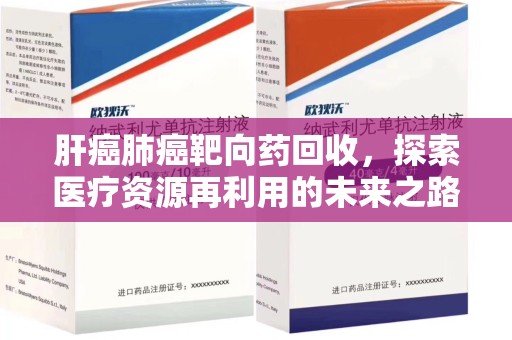 连云港肝癌肺癌靶向药回收，探索医疗资源再利用的未来之路