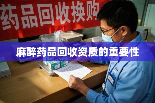 连云港麻醉药品回收资质的重要性