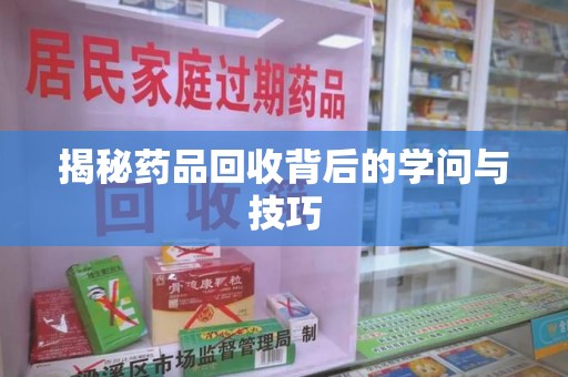 连云港揭秘药品回收背后的学问与技巧