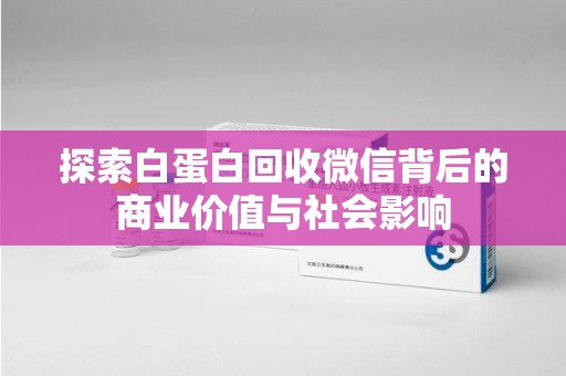 连云港探索白蛋白回收微信背后的商业价值与社会影响