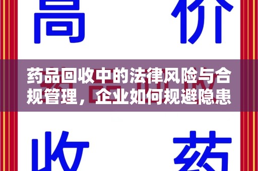 连云港药品回收中的法律风险与合规管理，企业如何规避隐患