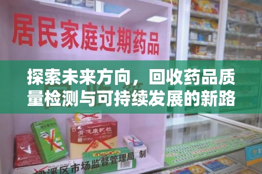 连云港探索未来方向，回收药品质量检测与可持续发展的新路径