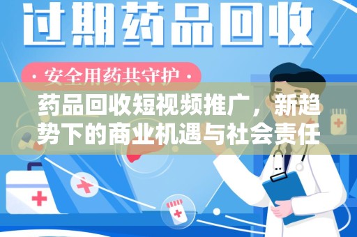 连云港药品回收短视频推广，新趋势下的商业机遇与社会责任