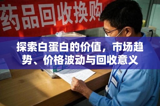 连云港探索白蛋白的价值，市场趋势、价格波动与回收意义