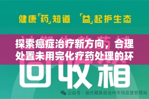连云港探索癌症治疗新方向，合理处置未用完化疗药处理的环保路径