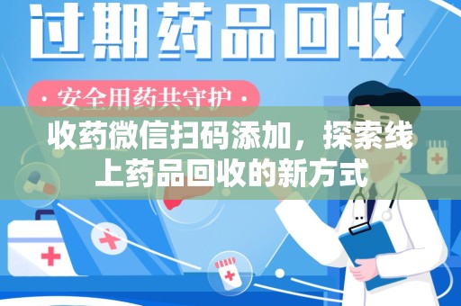 连云港收药微信扫码添加，探索线上药品回收的新方式