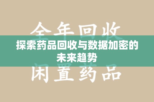 连云港探索药品回收与数据加密的未来趋势