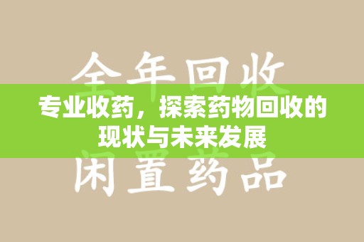 连云港专业收药，探索药物回收的现状与未来发展