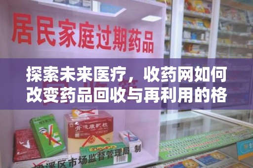 连云港探索未来医疗，收药网如何改变药品回收与再利用的格局