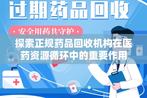 连云港探索正规药品回收机构在医药资源循环中的重要作用