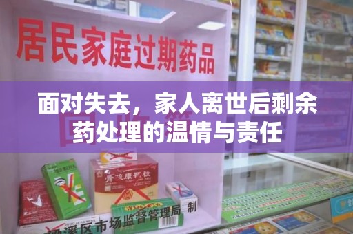 连云港面对失去，家人离世后剩余药处理的温情与责任