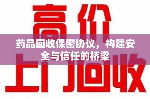 连云港药品回收保密协议，构建安全与信任的桥梁
