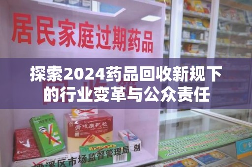 连云港探索2024药品回收新规下的行业变革与公众责任