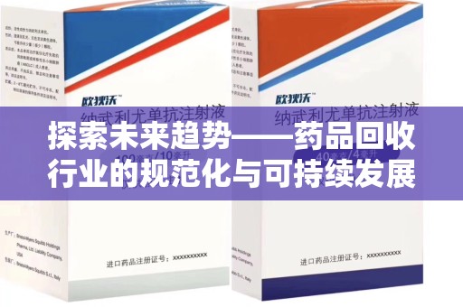 连云港探索未来趋势——药品回收行业的规范化与可持续发展之路