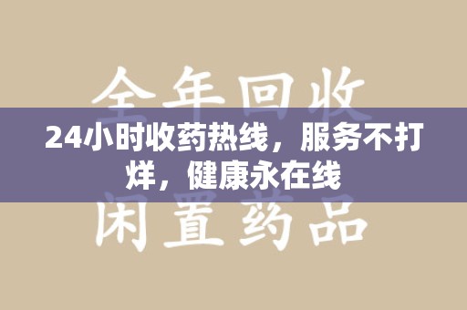 连云港24小时收药热线，服务不打烊，健康永在线