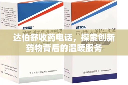 连云港达伯舒收药电话，探索创新药物背后的温暖服务