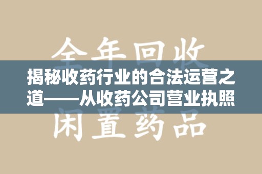 连云港揭秘收药行业的合法运营之道——从收药公司营业执照谈起
