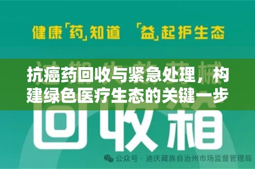 连云港抗癌药回收与紧急处理，构建绿色医疗生态的关键一步