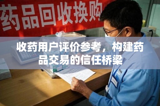 连云港收药用户评价参考，构建药品交易的信任桥梁