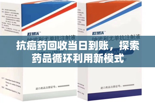 连云港抗癌药回收当日到账，探索药品循环利用新模式