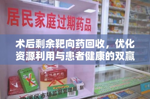 连云港术后剩余靶向药回收，优化资源利用与患者健康的双赢策略