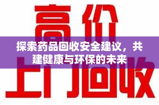 连云港探索药品回收安全建议，共建健康与环保的未来