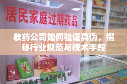 连云港收药公司如何验证真伪，揭秘行业规范与技术手段
