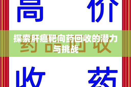 连云港探索肝癌靶向药回收的潜力与挑战