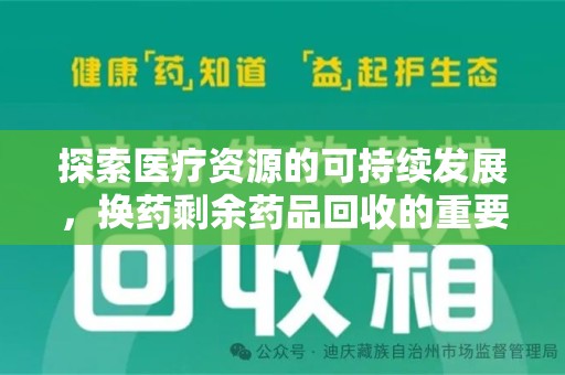 连云港探索医疗资源的可持续发展，换药剩余药品回收的重要性与实践