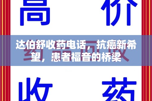 连云港达伯舒收药电话，抗癌新希望，患者福音的桥梁