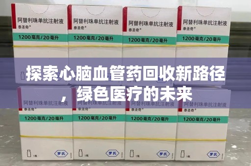 连云港探索心脑血管药回收新路径，绿色医疗的未来