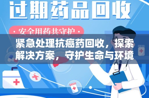 连云港紧急处理抗癌药回收，探索解决方案，守护生命与环境