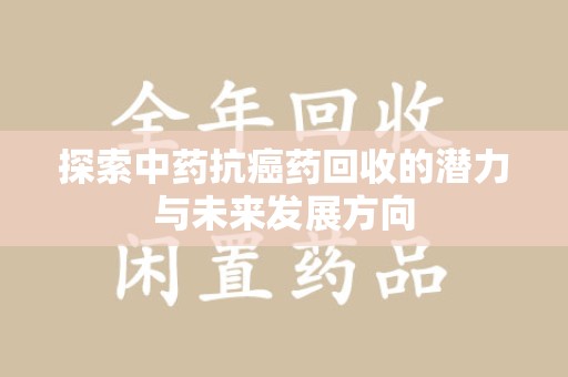 连云港探索中药抗癌药回收的潜力与未来发展方向