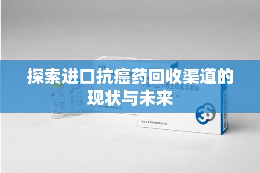 连云港探索进口抗癌药回收渠道的现状与未来