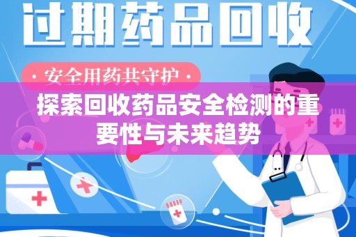 连云港探索回收药品安全检测的重要性与未来趋势