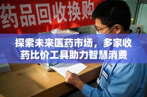 连云港探索未来医药市场，多家收药比价工具助力智慧消费