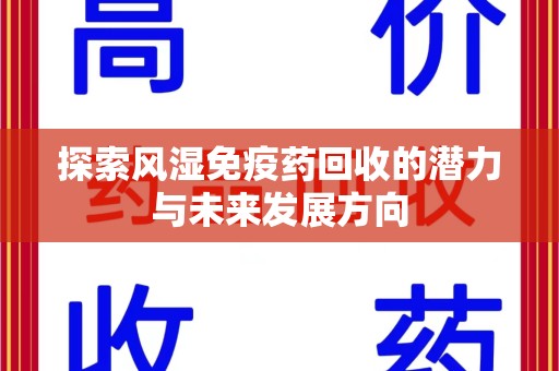 连云港探索风湿免疫药回收的潜力与未来发展方向