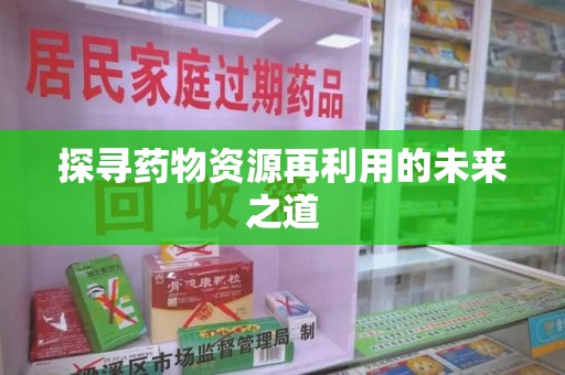 连云港探寻药物资源再利用的未来之道