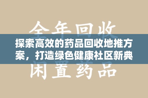 连云港探索高效的药品回收地推方案，打造绿色健康社区新典范