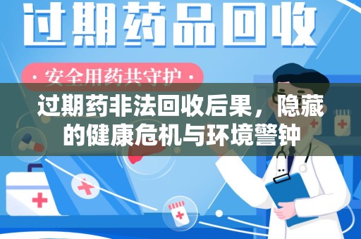 连云港过期药非法回收后果，隐藏的健康危机与环境警钟