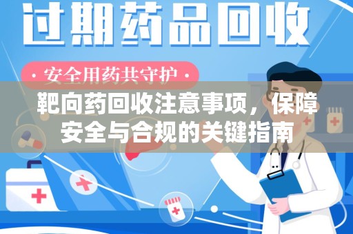 连云港靶向药回收注意事项，保障安全与合规的关键指南