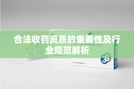 连云港合法收药资质的重要性及行业规范解析