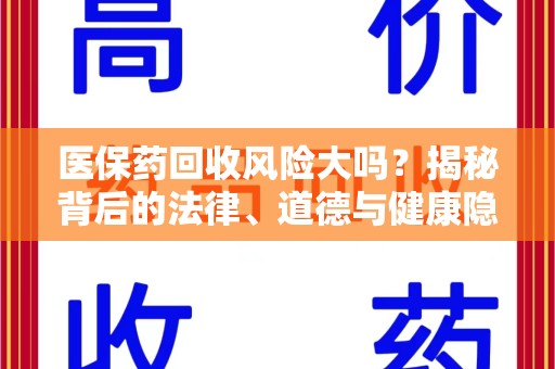 连云港医保药回收风险大吗？揭秘背后的法律、道德与健康隐患