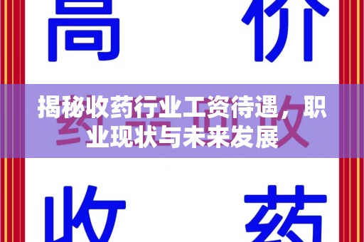 连云港揭秘收药行业工资待遇，职业现状与未来发展