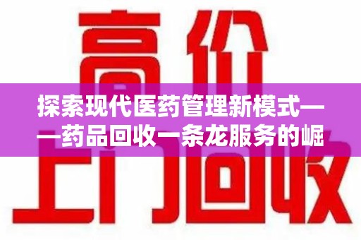 连云港探索现代医药管理新模式——药品回收一条龙服务的崛起与未来