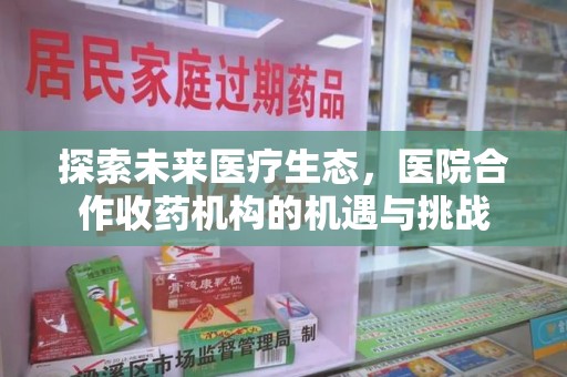 连云港探索未来医疗生态，医院合作收药机构的机遇与挑战