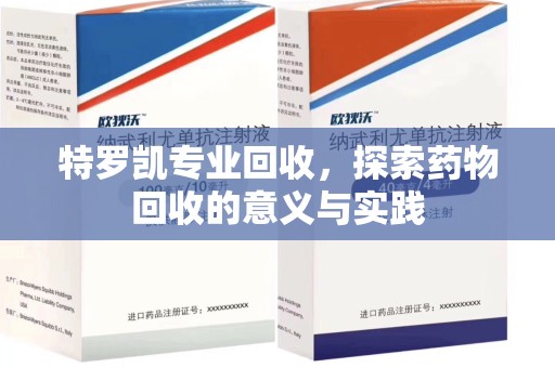 连云港特罗凯专业回收，探索药物回收的意义与实践