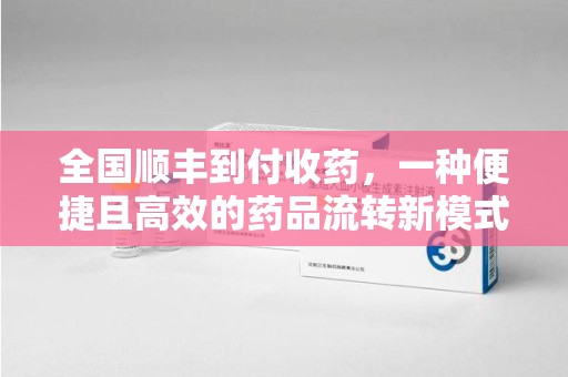 连云港全国顺丰到付收药，一种便捷且高效的药品流转新模式