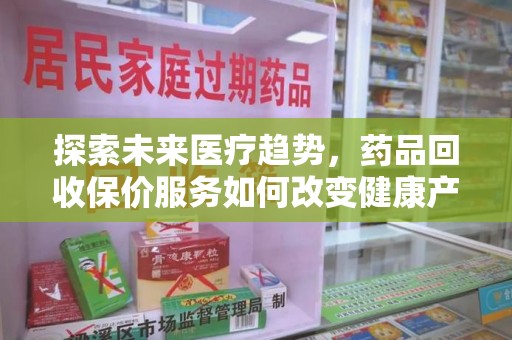 连云港探索未来医疗趋势，药品回收保价服务如何改变健康产业