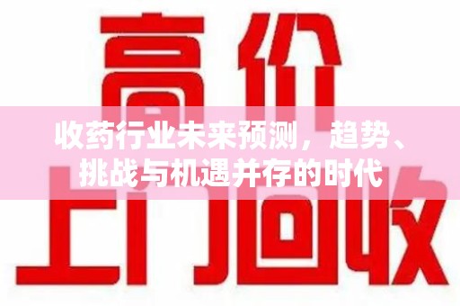 连云港收药行业未来预测，趋势、挑战与机遇并存的时代